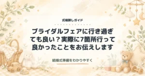 ブライダルフェアに行き過ぎても良い？実際に7箇所行って良かったことをお伝えします