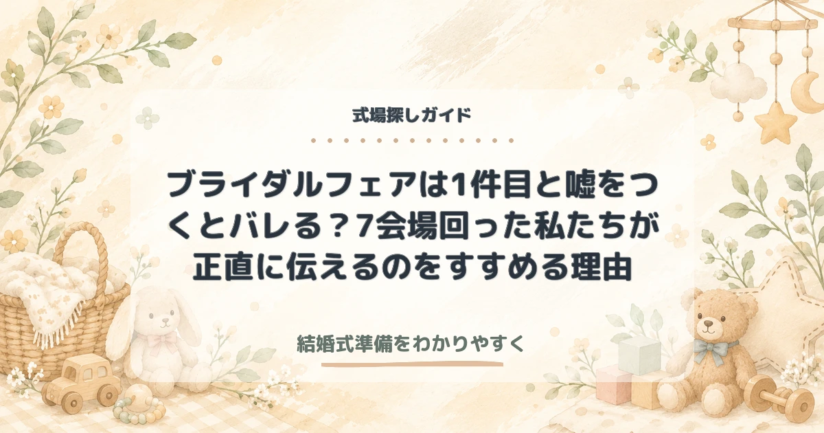 ブライダルフェアは1件目と嘘をつくとバレる？7会場回った私たちが正直に伝えるのをすすめる理由