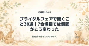 ブライダルフェアで聞くこと30選｜7会場目では質問がこう変わった
