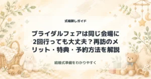 ブライダルフェアは同じ会場に2回行っても大丈夫？再訪のメリット・特典・予約方法を解説