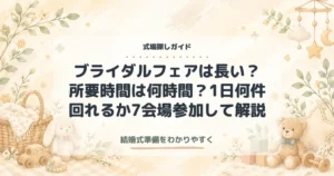 ブライダルフェアは長い？所要時間は何時間？1日何件回れるか7会場参加して解説