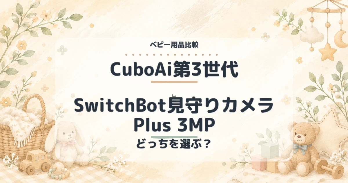 CuboAi第3世代とSwitchBot見守りカメラ Plus 3MPはどっち？赤ちゃん見守りを徹底比較