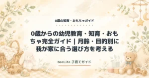 0歳からの幼児教育・知育・おもちゃ完全ガイド｜月齢・目的別に我が家に合う選び方を考える