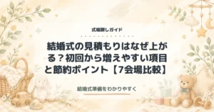 結婚式の見積もりはなぜ上がる？初回から増えやすい項目と節約ポイント【7会場比較】
