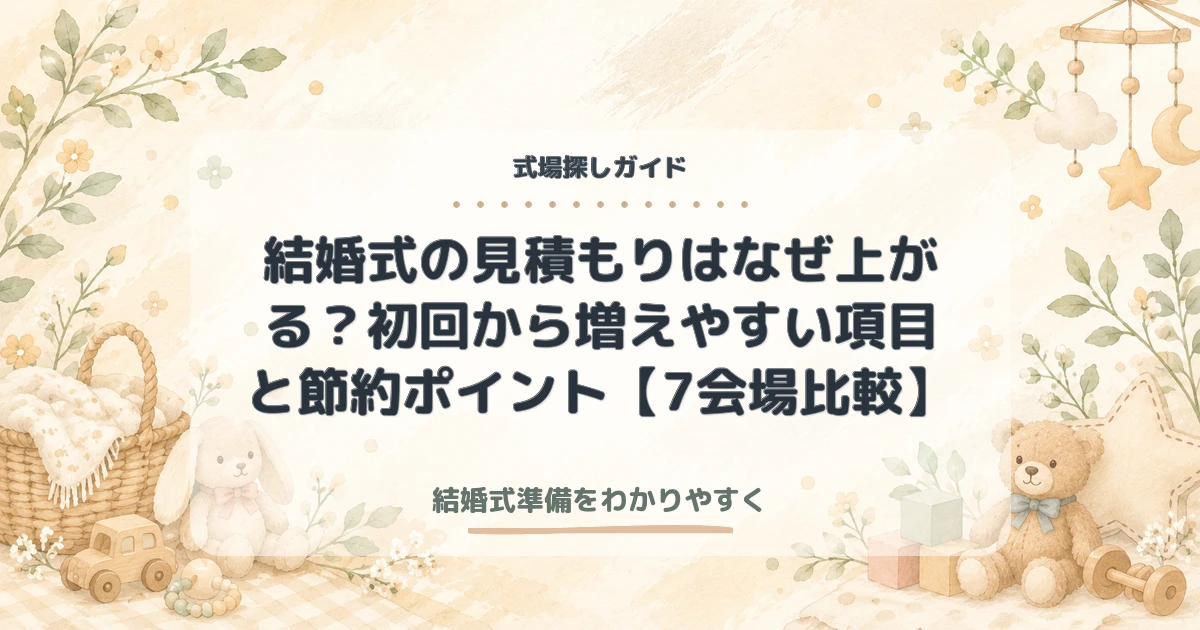 結婚式の見積もりはなぜ上がる？初回から増えやすい項目と節約ポイント【7会場比較】