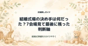 結婚式場の決め手は何だった？7会場見て最後に残った判断軸